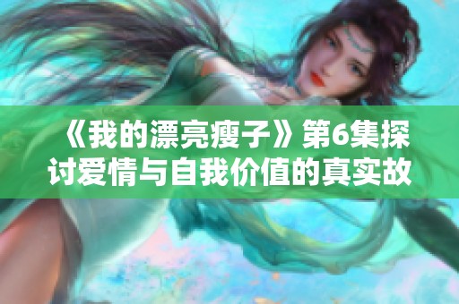 《我的漂亮瘦子》第6集探讨爱情与自我价值的真实故事