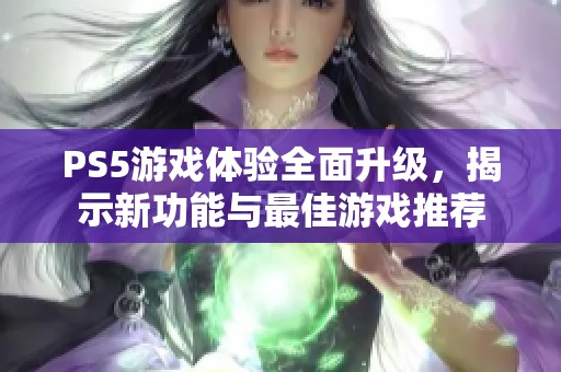 PS5游戏体验全面升级，揭示新功能与最佳游戏推荐