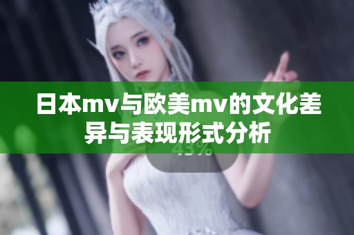 日本mv与欧美mv的文化差异与表现形式分析