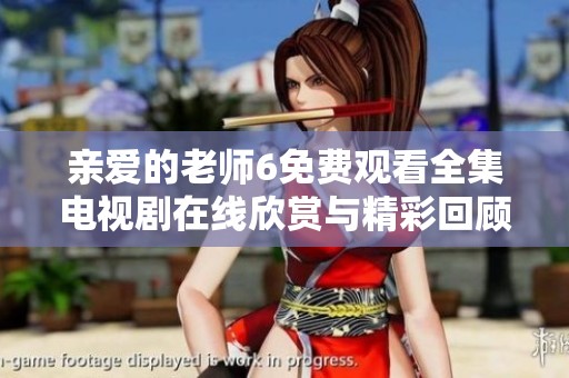 亲爱的老师6免费观看全集电视剧在线欣赏与精彩回顾