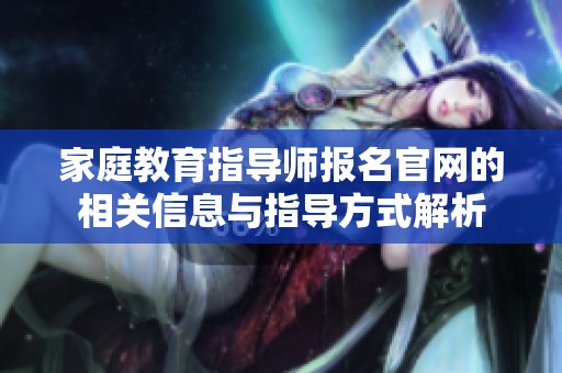 家庭教育指导师报名官网的相关信息与指导方式解析
