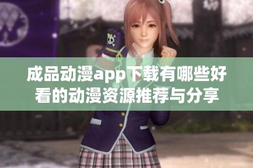 成品动漫app下载有哪些好看的动漫资源推荐与分享