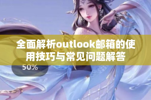 全面解析outlook邮箱的使用技巧与常见问题解答