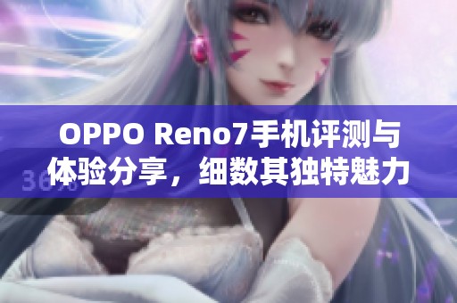 OPPO Reno7手机评测与体验分享，细数其独特魅力与优势