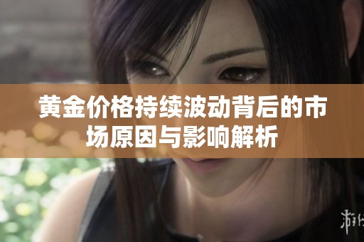 黄金价格持续波动背后的市场原因与影响解析