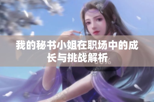 我的秘书小姐在职场中的成长与挑战解析