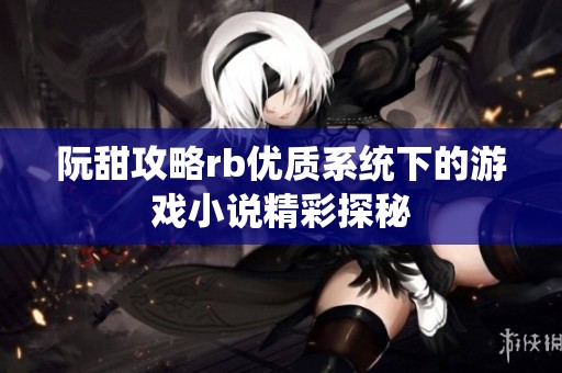 阮甜攻略rb优质系统下的游戏小说精彩探秘