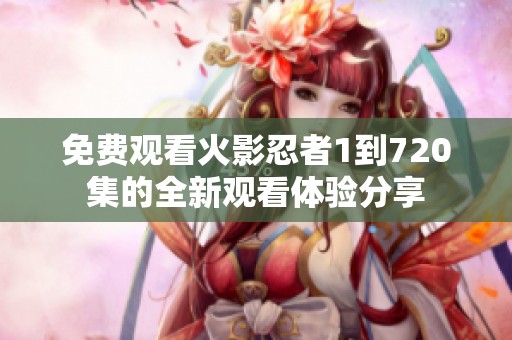 免费观看火影忍者1到720集的全新观看体验分享