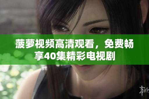 菠萝视频高清观看，免费畅享40集精彩电视剧