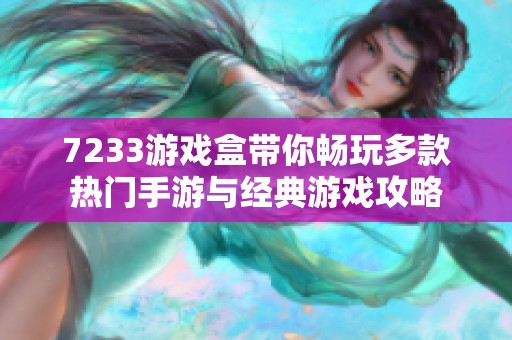 7233游戏盒带你畅玩多款热门手游与经典游戏攻略