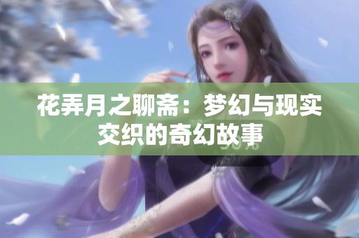 花弄月之聊斋：梦幻与现实交织的奇幻故事