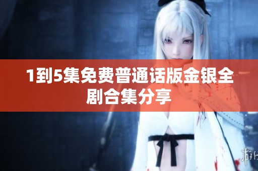 1到5集免费普通话版金银全剧合集分享
