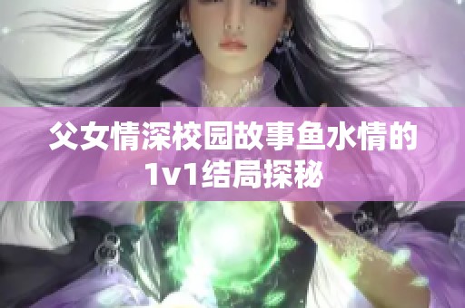 父女情深校园故事鱼水情的1v1结局探秘