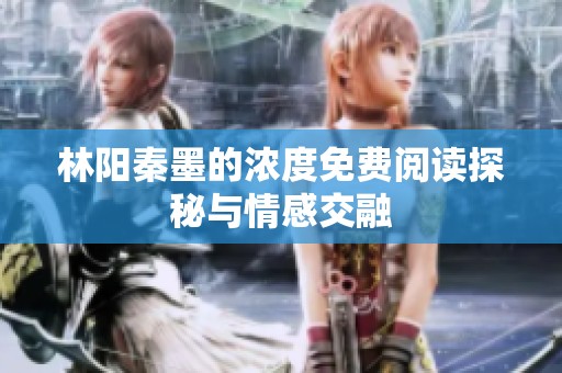 林阳秦墨的浓度免费阅读探秘与情感交融