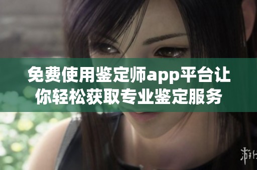 免费使用鉴定师app平台让你轻松获取专业鉴定服务
