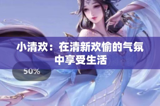 小清欢：在清新欢愉的气氛中享受生活