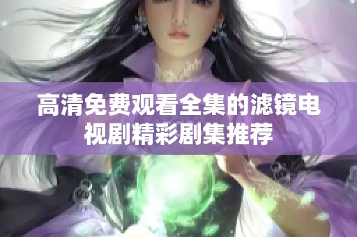 高清免费观看全集的滤镜电视剧精彩剧集推荐
