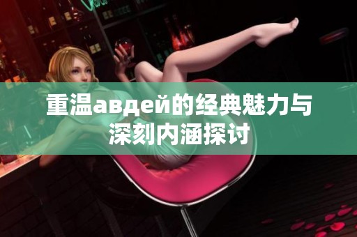 重温авдей的经典魅力与深刻内涵探讨