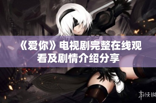 《爱你》电视剧完整在线观看及剧情介绍分享
