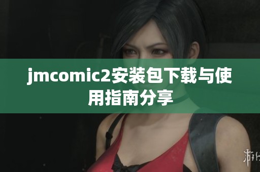jmcomic2安装包下载与使用指南分享