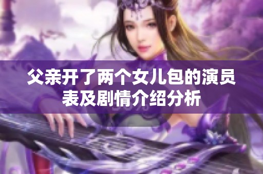 父亲开了两个女儿包的演员表及剧情介绍分析