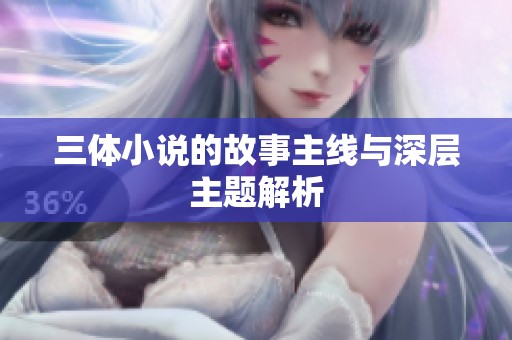 三体小说的故事主线与深层主题解析