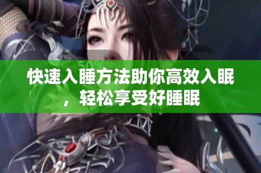 快速入睡方法助你高效入眠，轻松享受好睡眠