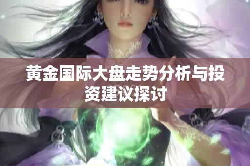 黄金国际大盘走势分析与投资建议探讨