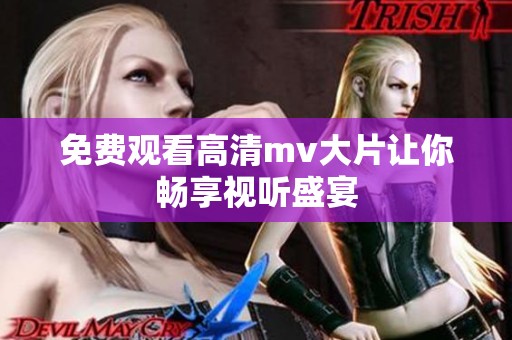 免费观看高清mv大片让你畅享视听盛宴