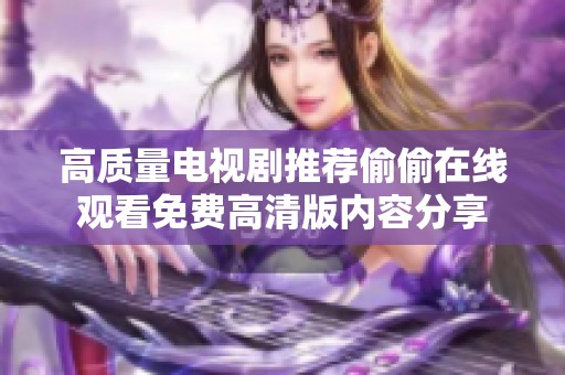 高质量电视剧推荐偷偷在线观看免费高清版内容分享