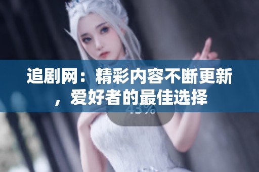 追剧网：精彩内容不断更新，爱好者的最佳选择
