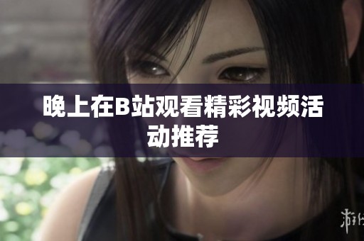 晚上在B站观看精彩视频活动推荐