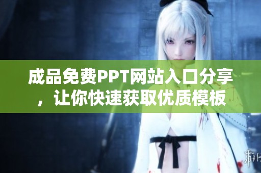 成品免费PPT网站入口分享，让你快速获取优质模板