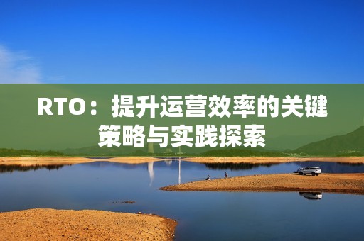 RTO：提升运营效率的关键策略与实践探索