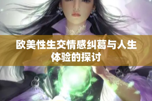 欧美性生交情感纠葛与人生体验的探讨