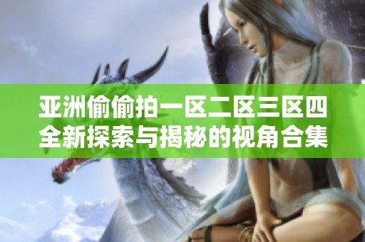 亚洲偷偷拍一区二区三区四全新探索与揭秘的视角合集