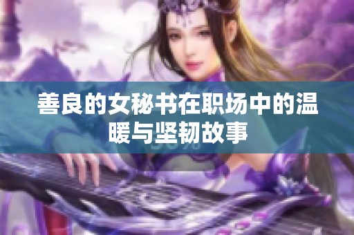 善良的女秘书在职场中的温暖与坚韧故事
