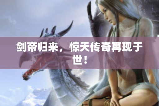 剑帝归来，惊天传奇再现于世！