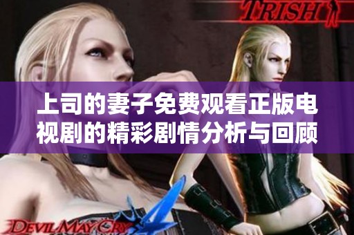 上司的妻子免费观看正版电视剧的精彩剧情分析与回顾