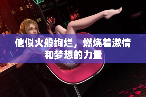 他似火般绚烂，燃烧着激情和梦想的力量