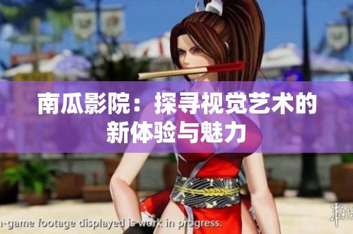 南瓜影院：探寻视觉艺术的新体验与魅力