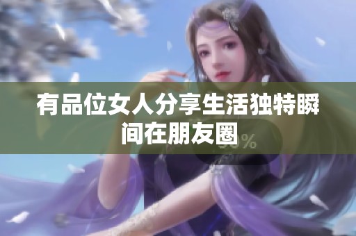 有品位女人分享生活独特瞬间在朋友圈