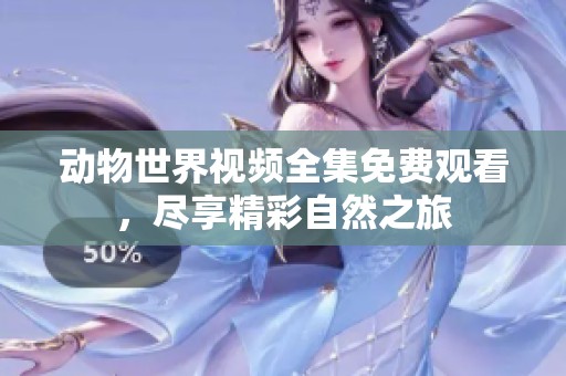 动物世界视频全集免费观看，尽享精彩自然之旅