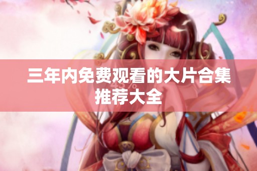 三年内免费观看的大片合集推荐大全