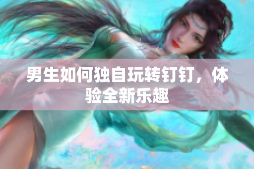 男生如何独自玩转钉钉，体验全新乐趣