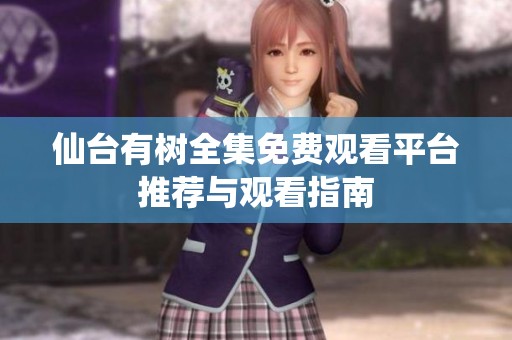 仙台有树全集免费观看平台推荐与观看指南