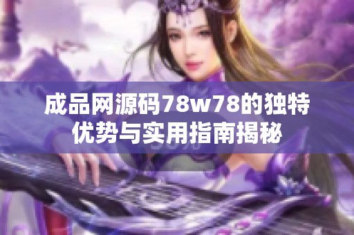 成品网源码78w78的独特优势与实用指南揭秘