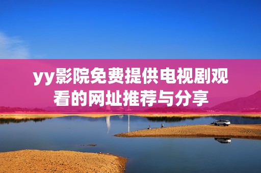 yy影院免费提供电视剧观看的网址推荐与分享