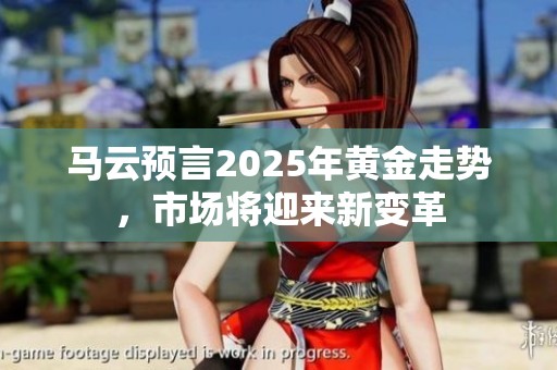马云预言2025年黄金走势，市场将迎来新变革