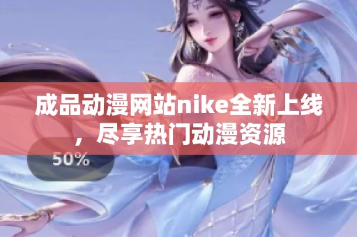 成品动漫网站nike全新上线，尽享热门动漫资源